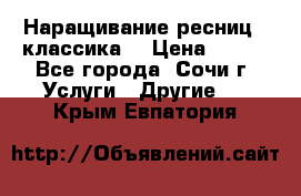 Наращивание ресниц  (классика) › Цена ­ 500 - Все города, Сочи г. Услуги » Другие   . Крым,Евпатория